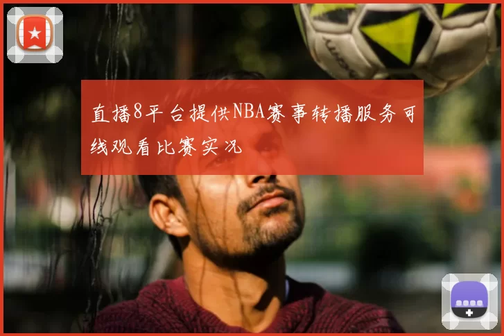 直播8平台提供NBA赛事转播服务可线观看比赛实况