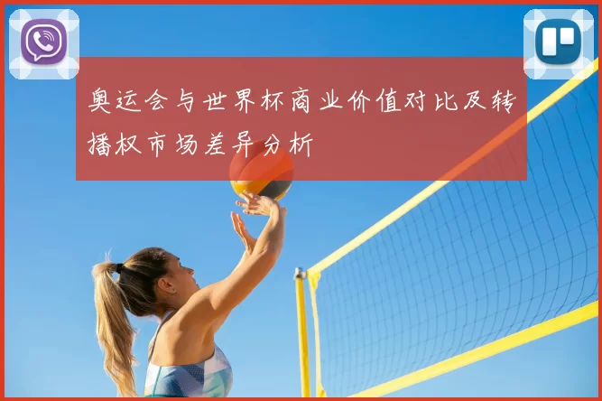 奥运会与世界杯商业价值对比及转播权市场差异分析