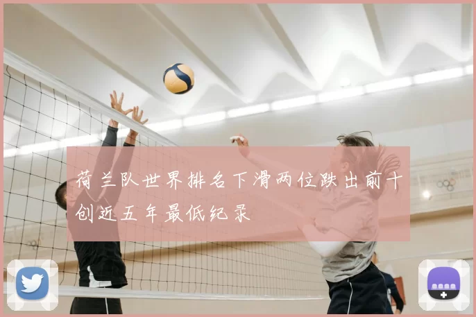 荷兰队世界排名下滑两位跌出前十创近五年最低纪录