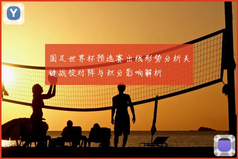国足世界杯预选赛出线形势分析关键战役对阵与积分影响解析