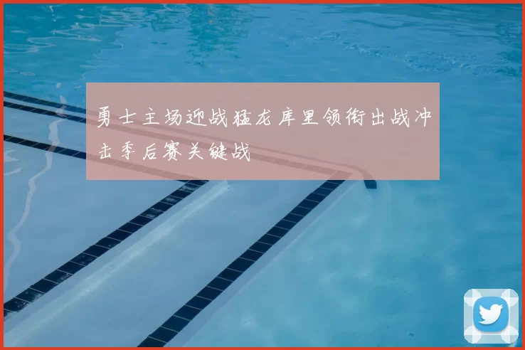 勇士主场迎战猛龙库里领衔出战冲击季后赛关键战