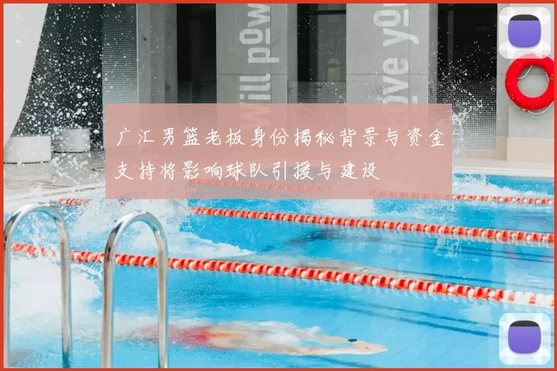 广汇男篮老板身份揭秘背景与资金支持将影响球队引援与建设