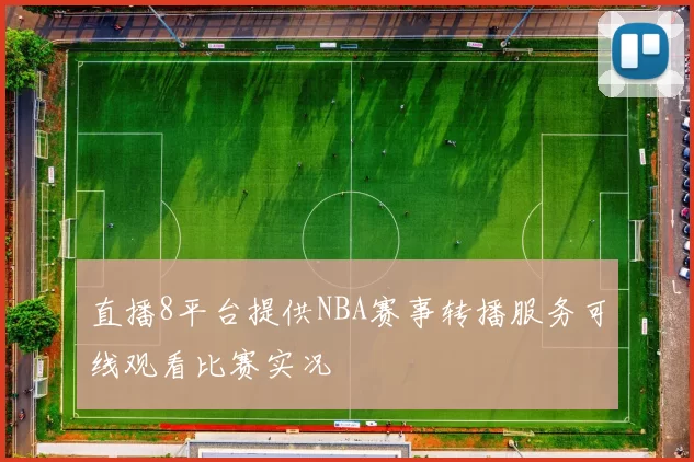 直播8平台提供NBA赛事转播服务可线观看比赛实况