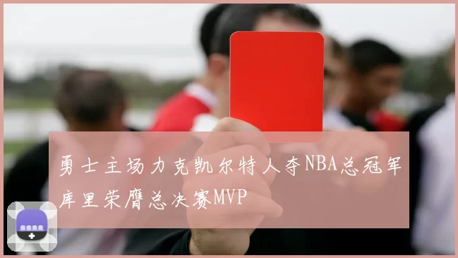 勇士主场力克凯尔特人夺NBA总冠军库里荣膺总决赛MVP