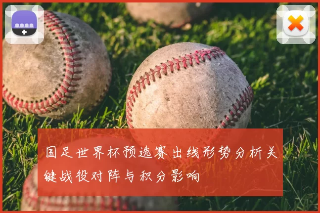 国足世界杯预选赛出线形势分析关键战役对阵与积分影响