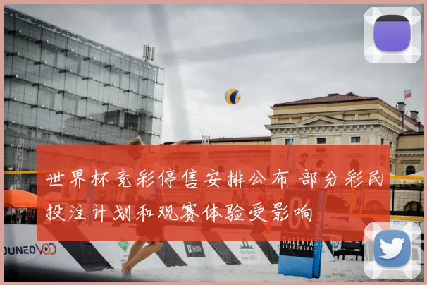 世界杯竞彩停售安排公布 部分彩民投注计划和观赛体验受影响
