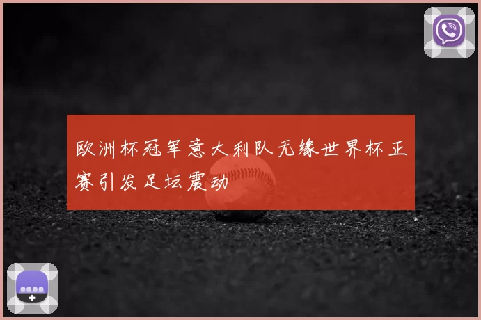 欧洲杯冠军意大利队无缘世界杯正赛引发足坛震动