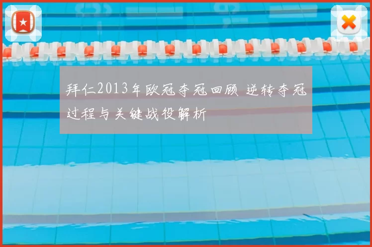 拜仁2013年欧冠夺冠回顾 逆转夺冠过程与关键战役解析