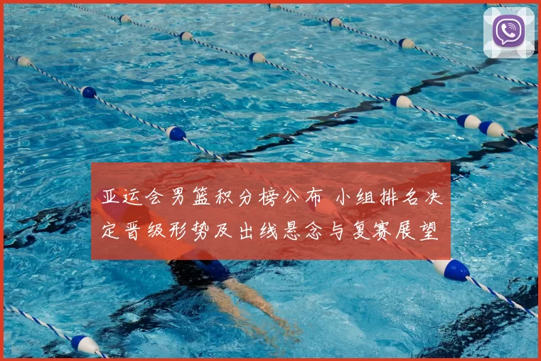 亚运会男篮积分榜公布 小组排名决定晋级形势及出线悬念与复赛展望