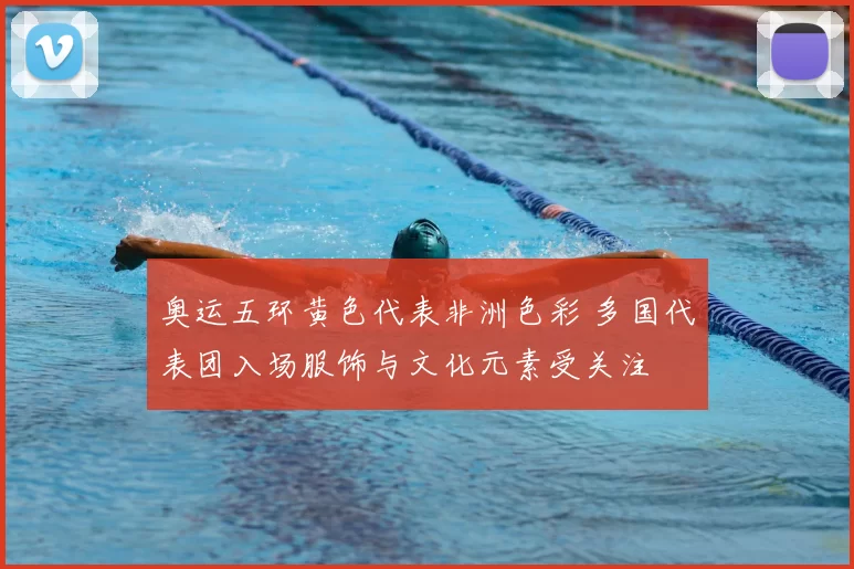 奥运五环黄色代表非洲色彩 多国代表团入场服饰与文化元素受关注