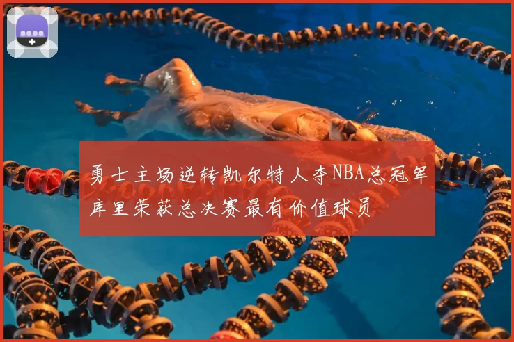 勇士主场逆转凯尔特人夺NBA总冠军库里荣获总决赛最有价值球员