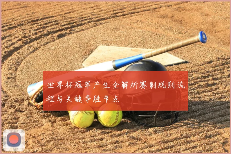 世界杯冠军产生全解析赛制规则流程与关键争胜节点