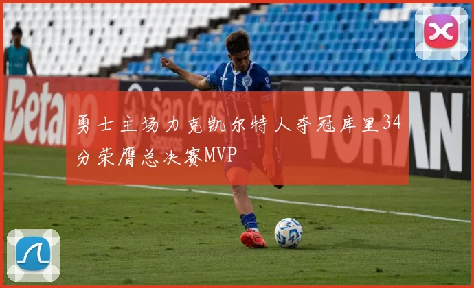 勇士主场力克凯尔特人夺冠库里34分荣膺总决赛MVP