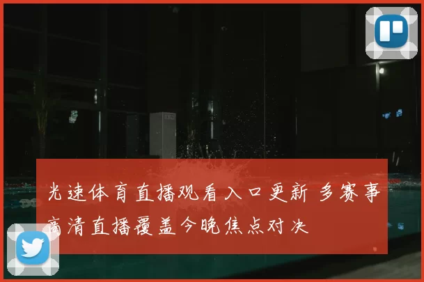 光速体育直播观看入口更新 多赛事高清直播覆盖今晚焦点对决