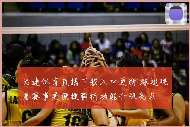 光速体育直播下载入口更新 球迷观看赛事更便捷解析功能升级亮点