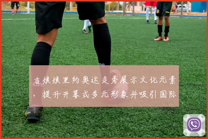吉娘娘里约奥运走秀展示文化元素，提升开幕式多元形象并吸引国际媒体关注