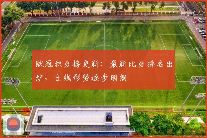 欧冠积分榜更新：最新比分排名出炉，出线形势逐步明朗