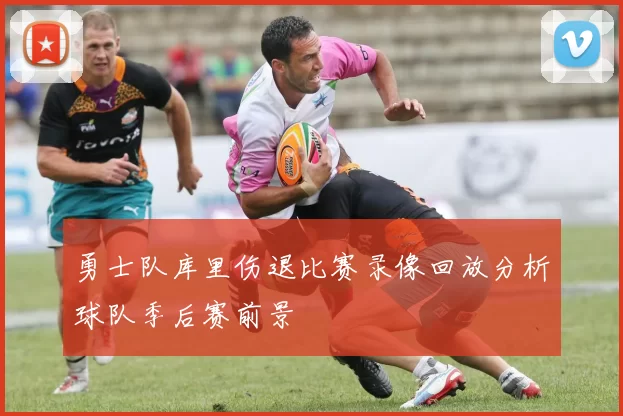 勇士队库里伤退比赛录像回放分析球队季后赛前景