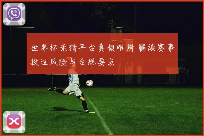 世界杯竞猜平台真假难辨 解读赛事投注风险与合规要点