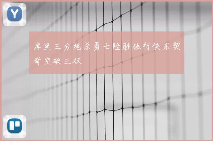 库里三分绝杀勇士险胜独行侠东契奇空砍三双