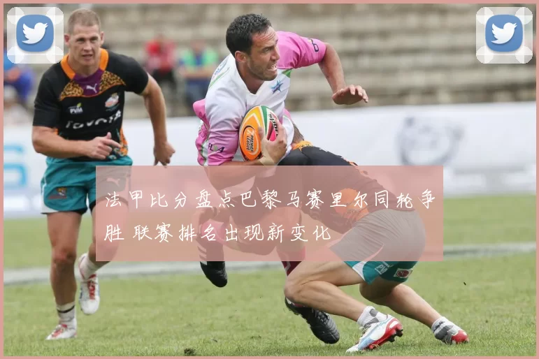 法甲比分盘点巴黎马赛里尔同轮争胜 联赛排名出现新变化