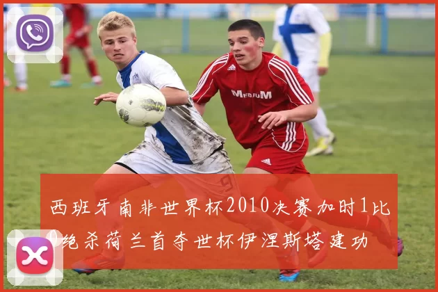西班牙南非世界杯2010决赛加时1比0绝杀荷兰首夺世杯伊涅斯塔建功