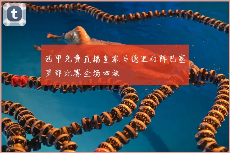 西甲免费直播皇家马德里对阵巴塞罗那比赛全场回放