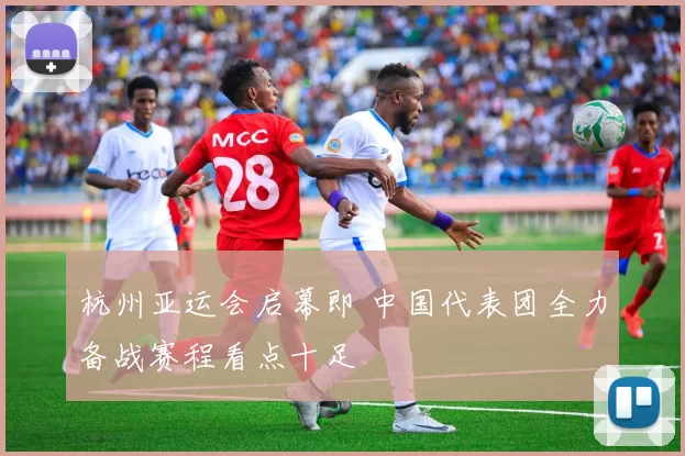 杭州亚运会启幕即 中国代表团全力备战赛程看点十足