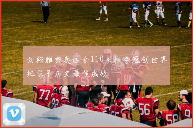 刘翔雅典奥运会110米栏夺冠创世界纪录平历史最佳成绩